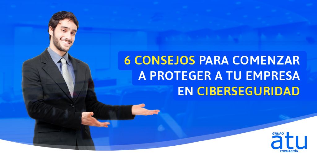 6 consejos para comenzar a proteger tu empresa en ciberseguridad