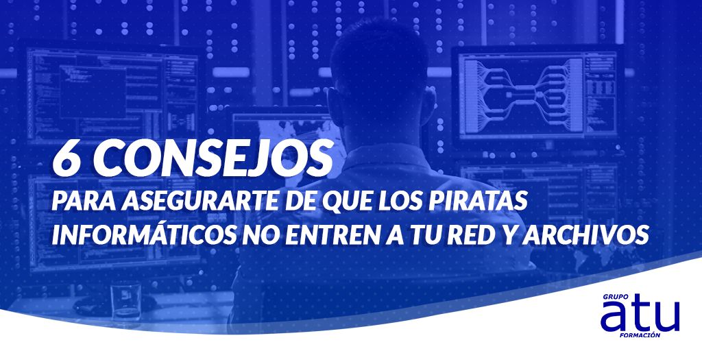 6 CONSEJOS PARA ASEGURARTE DE QUE LOS PIRATAS INFORMÁTICOS NO ENTREN A TU RED Y ARCHIVOS