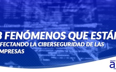 LOS 3 FENÓMENOS QUE ESTÁN AFECTANDO LA CIBERSEGURIDAD DE LAS EMPRESAS